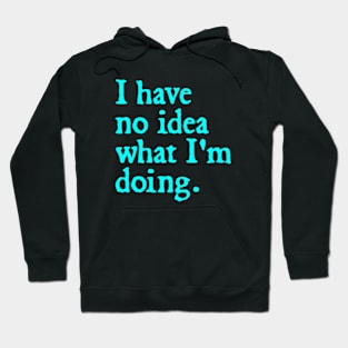 I have no idea what I'm doing. Hoodie